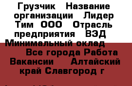 Грузчик › Название организации ­ Лидер Тим, ООО › Отрасль предприятия ­ ВЭД › Минимальный оклад ­ 32 000 - Все города Работа » Вакансии   . Алтайский край,Славгород г.